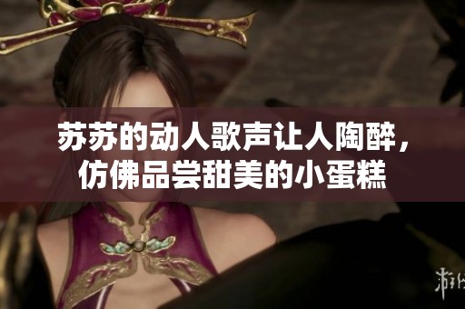 蘇蘇的動人歌聲讓人陶醉，仿佛品嘗甜美的小蛋糕