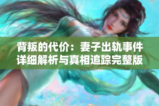 背叛的代價(jià)：妻子出軌事件詳細(xì)解析與真相追蹤完整版視頻