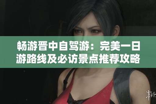 暢游晉中自駕游：完美一日游路線及必訪景點推薦攻略