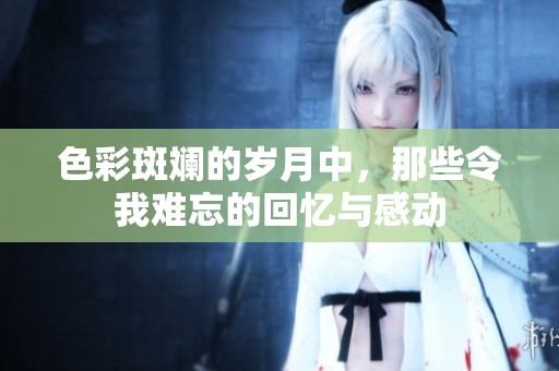 色彩斑斕的歲月中，那些令我難忘的回憶與感動(dòng)