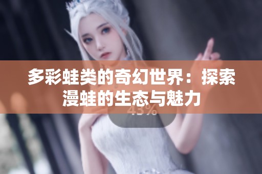 多彩蛙類的奇幻世界：探索漫蛙的生態(tài)與魅力