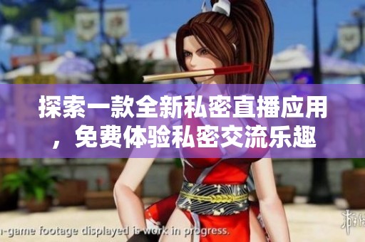 探索一款全新私密直播應(yīng)用，免費體驗私密交流樂趣