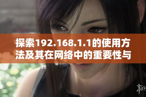 探索192.168.1.1的使用方法及其在網(wǎng)絡(luò)中的重要性與應(yīng)用技巧