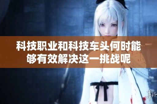科技職業(yè)和科技車頭何時能夠有效解決這一挑戰(zhàn)呢