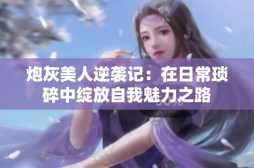 炮灰美人逆襲記：在日?，嵥橹芯`放自我魅力之路