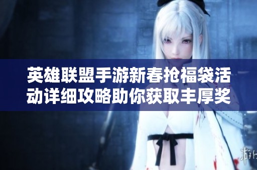 英雄聯(lián)盟手游新春搶福袋活動詳細(xì)攻略助你獲取豐厚獎勵