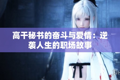 高干秘書的奮斗與愛情：逆襲人生的職場故事