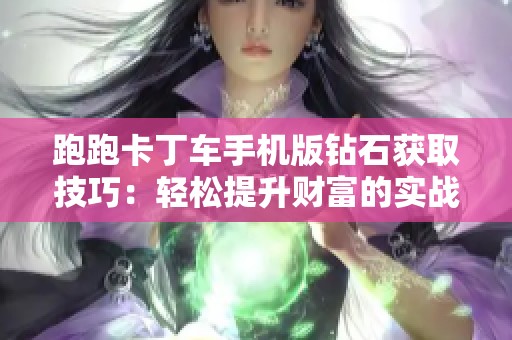 跑跑卡丁車手機版鉆石獲取技巧：輕松提升財富的實戰(zhàn)攻略