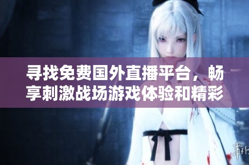 尋找免費(fèi)國(guó)外直播平臺(tái),暢享刺激戰(zhàn)場(chǎng)游戲體驗(yàn)和精彩賽事直播 尋找免費(fèi)國(guó)外直播平臺(tái),暢享刺激戰(zhàn)場(chǎng)游戲體驗(yàn)和精彩賽事直播