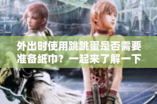 外出時(shí)使用跳跳蛋是否需要準(zhǔn)備紙巾？一起來了解一下吧