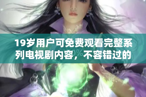 19歲用戶可免費觀看完整系列電視劇內(nèi)容，不容錯過的精彩體驗