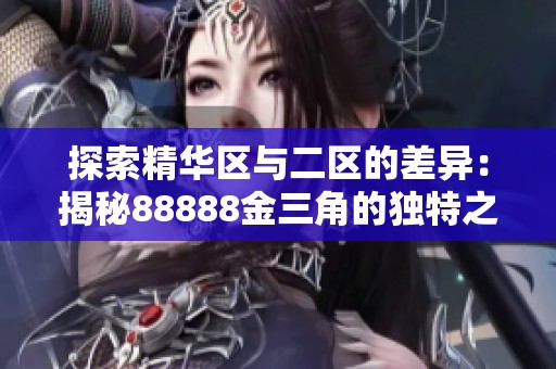 探索精華區(qū)與二區(qū)的差異：揭秘88888金三角的獨(dú)特之處