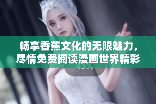 暢享香蕉文化的無限魅力，盡情免費(fèi)閱讀漫畫世界精彩紛呈