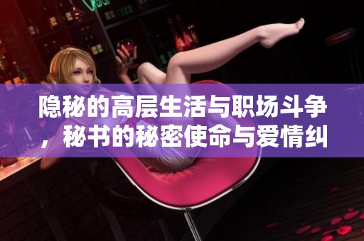隱秘的高層生活與職場(chǎng)斗爭(zhēng)，秘書的秘密使命與愛情糾葛