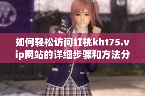 如何輕松訪問(wèn)紅桃kht75.vip網(wǎng)站的詳細(xì)步驟和方法分享