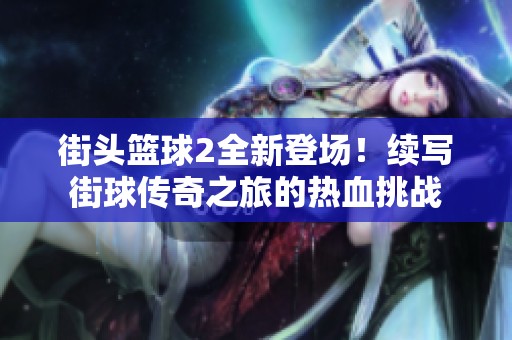 街頭籃球2全新登場！續(xù)寫街球傳奇之旅的熱血挑戰(zhàn)
