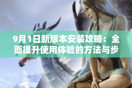 9月1日新版本安裝攻略：全面提升使用體驗的方法與步驟解析