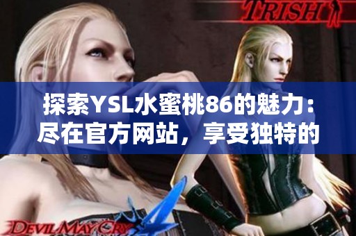 探索YSL水蜜桃86的魅力：盡在官方網(wǎng)站，享受獨特的美妝體驗！