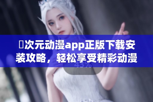 囧次元動漫app正版下載安裝攻略，輕松享受精彩動漫內(nèi)容