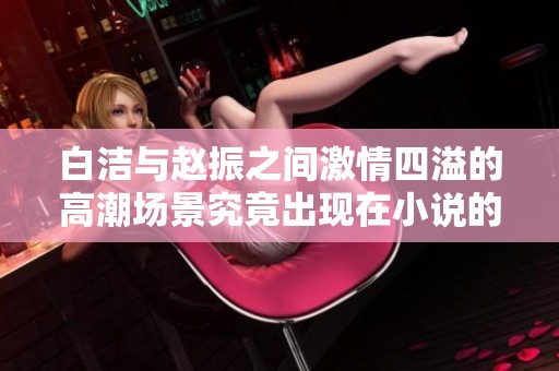 白潔與趙振之間激情四溢的高潮場(chǎng)景究竟出現(xiàn)在小說(shuō)的哪一章節(jié)呢