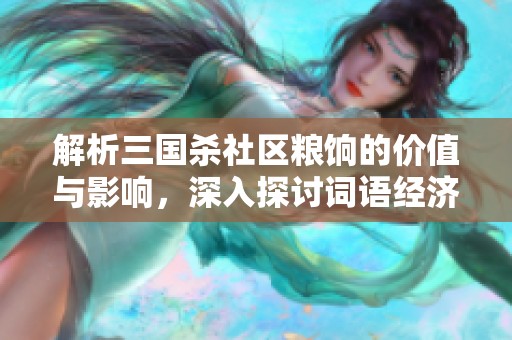 解析三國(guó)殺社區(qū)糧餉的價(jià)值與影響，深入探討詞語(yǔ)經(jīng)濟(jì)的獨(dú)特作用