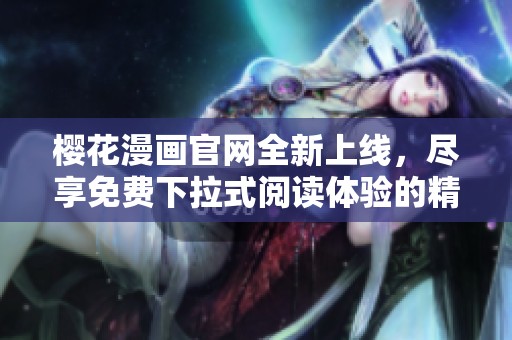櫻花漫畫(huà)官網(wǎng)全新上線，盡享免費(fèi)下拉式閱讀體驗(yàn)的精彩內(nèi)容