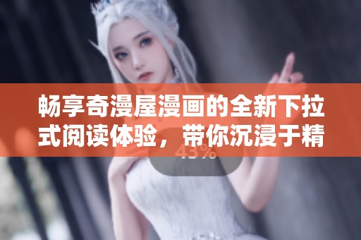 暢享奇漫屋漫畫的全新下拉式閱讀體驗(yàn)，帶你沉浸于精彩故事中