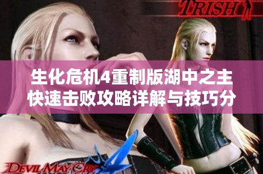 生化危機(jī)4重制版湖中之主快速擊敗攻略詳解與技巧分享