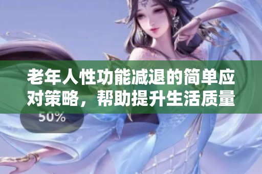 老年人性功能減退的簡單應(yīng)對策略，幫助提升生活質(zhì)量的方法