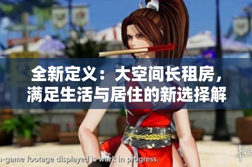 全新定義：大空間長(zhǎng)租房，滿足生活與居住的新選擇解析