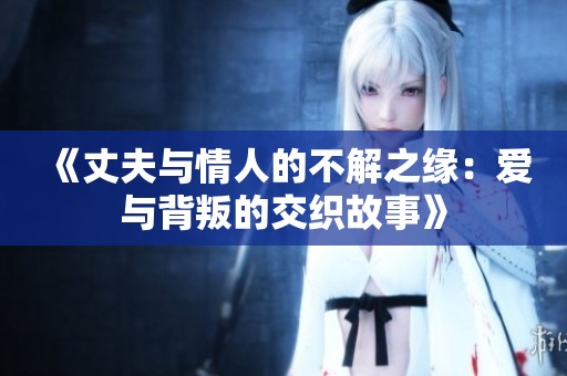《丈夫與情人的不解之緣：愛與背叛的交織故事》