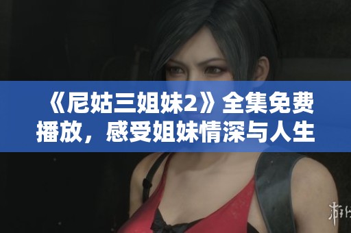《尼姑三姐妹2》全集免費(fèi)播放，感受姐妹情深與人生百態(tài)的精彩故事