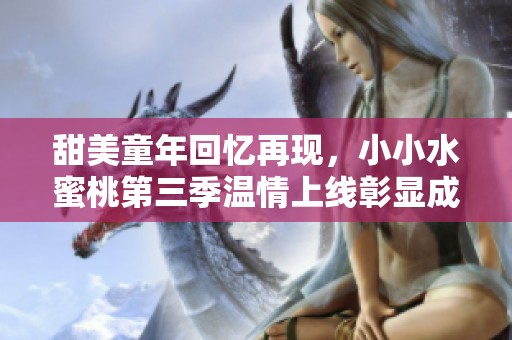 甜美童年回憶再現(xiàn)，小小水蜜桃第三季溫情上線彰顯成長與夢想