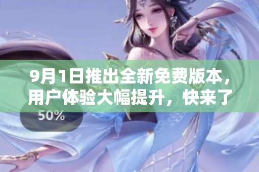 9月1日推出全新免費(fèi)版本，用戶體驗(yàn)大幅提升，快來了解！