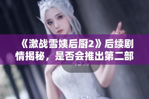 《激戰(zhàn)雪姨后廚2》后續(xù)劇情揭秘，是否會(huì)推出第二部引發(fā)熱議