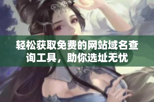 輕松獲取免費的網(wǎng)站域名查詢工具，助你選址無憂
