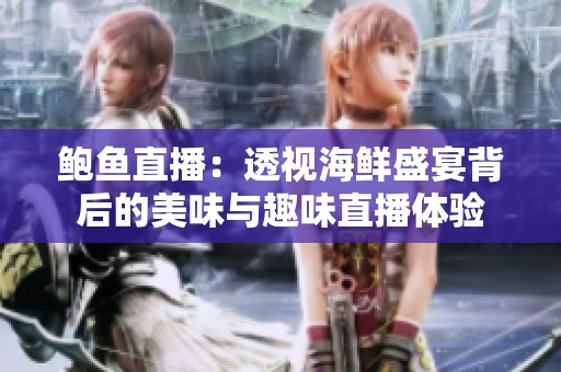 鮑魚直播：透視海鮮盛宴背后的美味與趣味直播體驗(yàn)