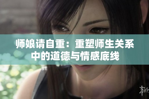 師娘請自重：重塑師生關(guān)系中的道德與情感底線