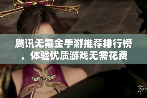 騰訊無(wú)氪金手游推薦排行榜,體驗(yàn)優(yōu)質(zhì)游戲無(wú)需花費(fèi) 騰訊無(wú)氪金手游推薦排行榜,體驗(yàn)優(yōu)質(zhì)游戲無(wú)需花費(fèi)