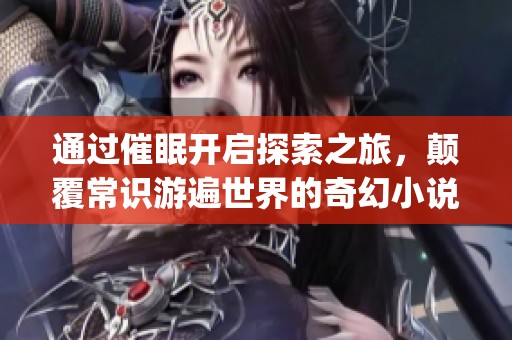 通過催眠開啟探索之旅，顛覆常識游遍世界的奇幻小說(1)