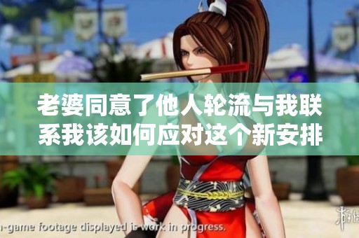 老婆同意了他人輪流與我聯(lián)系我該如何應(yīng)對(duì)這個(gè)新安排