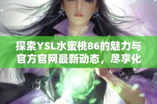 探索YSL水蜜桃86的魅力與官方官網(wǎng)最新動態(tài)，盡享化妝品的完美體驗(yàn)