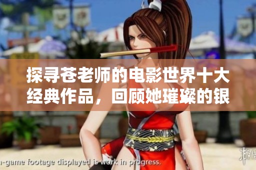 探尋蒼老師的電影世界十大經(jīng)典作品，回顧她璀璨的銀幕人生