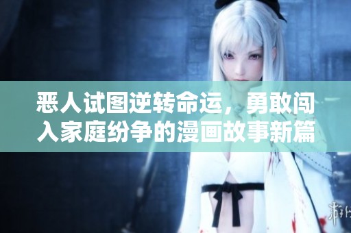 惡人試圖逆轉(zhuǎn)命運，勇敢闖入家庭紛爭的漫畫故事新篇章