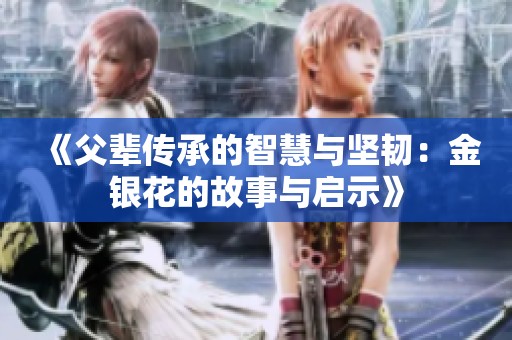 《父輩傳承的智慧與堅(jiān)韌：金銀花的故事與啟示》