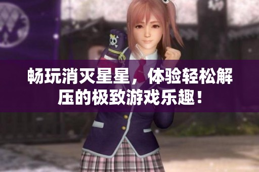 暢玩消滅星星，體驗輕松解壓的極致游戲樂趣！