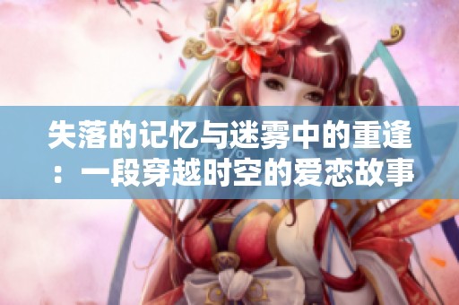 失落的記憶與迷霧中的重逢：一段穿越時(shí)空的愛(ài)戀故事