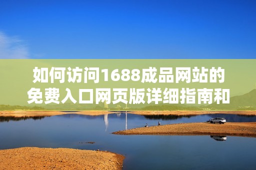 如何訪問(wèn)1688成品網(wǎng)站的免費(fèi)入口網(wǎng)頁(yè)版詳細(xì)指南和步驟解析 如何訪問(wèn)1688成品網(wǎng)站的免費(fèi)入口網(wǎng)頁(yè)版詳細(xì)指南和步驟解析
