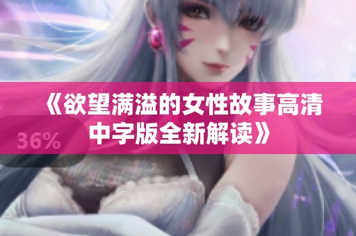 《欲望滿溢的女性故事高清中字版全新解讀》