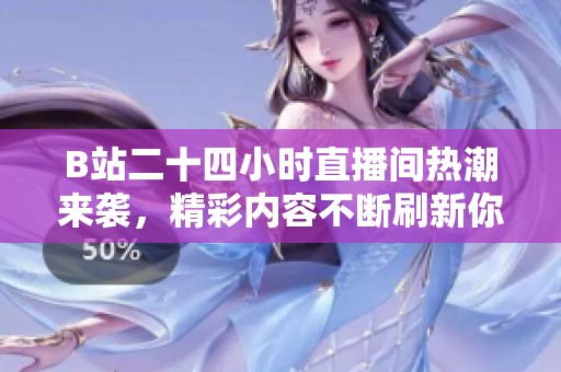 B站二十四小時(shí)直播間熱潮來(lái)襲，精彩內(nèi)容不斷刷新你的觀看體驗(yàn)